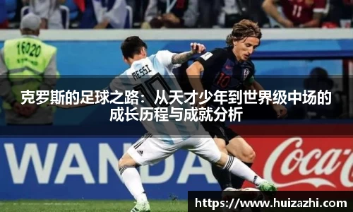 克罗斯的足球之路：从天才少年到世界级中场的成长历程与成就分析